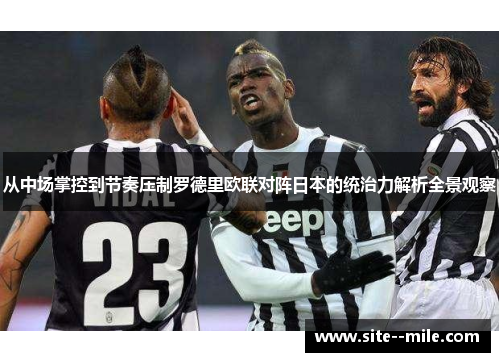 从中场掌控到节奏压制罗德里欧联对阵日本的统治力解析全景观察 从中场掌控到节奏压制罗德里欧联对阵日本的统治力解析全景观察