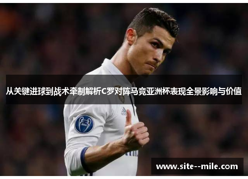 从关键进球到战术牵制解析C罗对阵马竞亚洲杯表现全景影响与价值