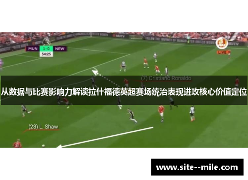 从数据与比赛影响力解读拉什福德英超赛场统治表现进攻核心价值定位 从数据与比赛影响力解读拉什福德英超赛场统治表现进攻核心价值定位