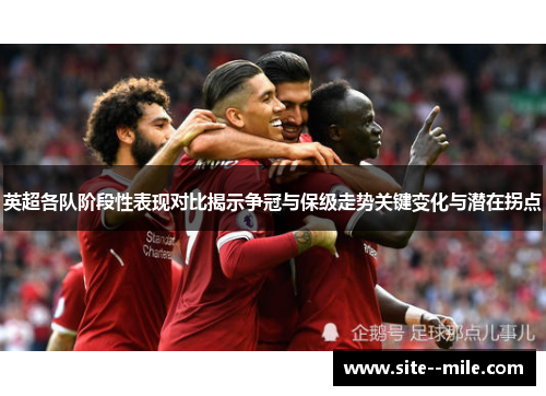 英超各队阶段性表现对比揭示争冠与保级走势关键变化与潜在拐点 英超各队阶段性表现对比揭示争冠与保级走势关键变化与潜在拐点