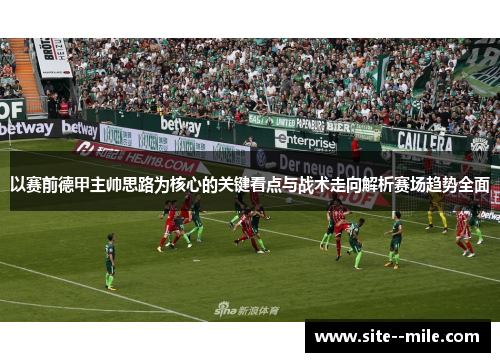 以赛前德甲主帅思路为核心的关键看点与战术走向解析赛场趋势全面 以赛前德甲主帅思路为核心的关键看点与战术走向解析赛场趋势全面