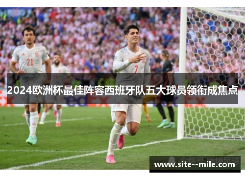 2024欧洲杯最佳阵容西班牙队五大球员领衔成焦点