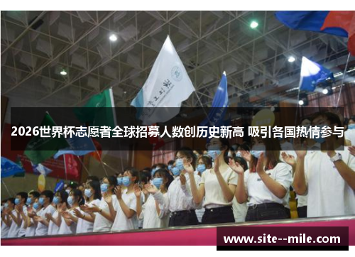 2026世界杯志愿者全球招募人数创历史新高 吸引各国热情参与 2026世界杯志愿者全球招募人数创历史新高 吸引各国热情参与
