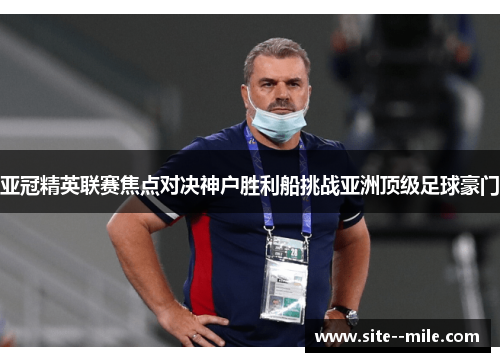 亚冠精英联赛焦点对决神户胜利船挑战亚洲顶级足球豪门 亚冠精英联赛焦点对决神户胜利船挑战亚洲顶级足球豪门