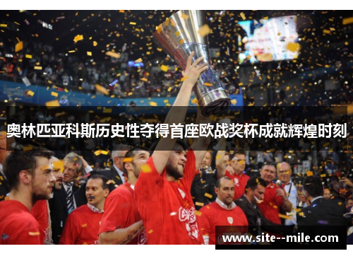 奥林匹亚科斯历史性夺得首座欧战奖杯成就辉煌时刻 奥林匹亚科斯历史性夺得首座欧战奖杯成就辉煌时刻