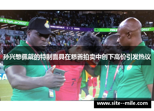 孙兴慜佩戴的特制面具在慈善拍卖中创下高价引发热议 孙兴慜佩戴的特制面具在慈善拍卖中创下高价引发热议