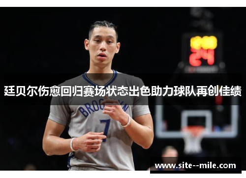 廷贝尔伤愈回归赛场状态出色助力球队再创佳绩