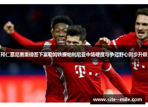 拜仁慕尼黑重磅签下富勒姆铁腰帕利尼亚中场硬度与争冠野心同步升级 拜仁慕尼黑重磅签下富勒姆铁腰帕利尼亚中场硬度与争冠野心同步升级