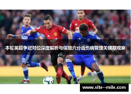 本轮英超争冠对位深度解析与保级六分战伤病管理关键期观察 本轮英超争冠对位深度解析与保级六分战伤病管理关键期观察