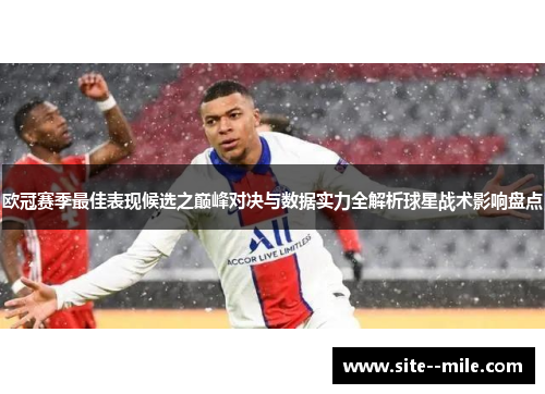 欧冠赛季最佳表现候选之巅峰对决与数据实力全解析球星战术影响盘点 欧冠赛季最佳表现候选之巅峰对决与数据实力全解析球星战术影响盘点