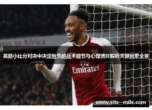 英超小比分对决中决定胜负的战术细节与心理博弈解析关键因素全景