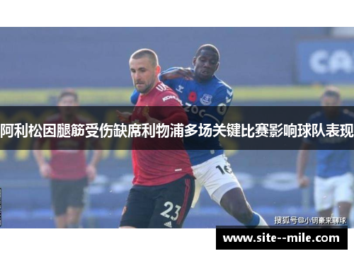 阿利松因腿筋受伤缺席利物浦多场关键比赛影响球队表现