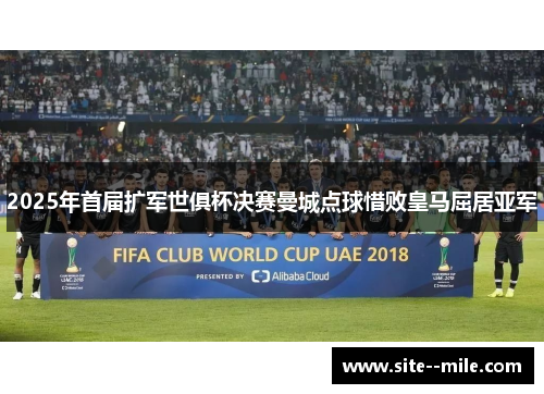 2025年首届扩军世俱杯决赛曼城点球惜败皇马屈居亚军