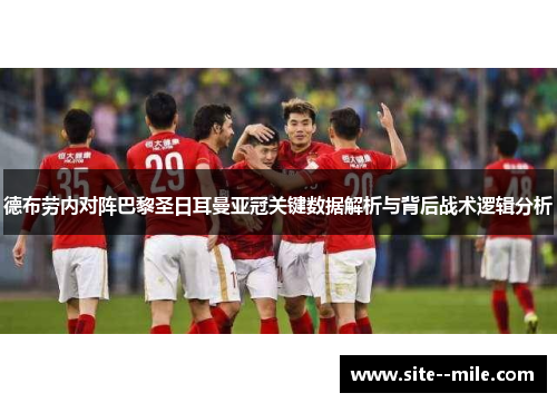 德布劳内对阵巴黎圣日耳曼亚冠关键数据解析与背后战术逻辑分析 德布劳内对阵巴黎圣日耳曼亚冠关键数据解析与背后战术逻辑分析