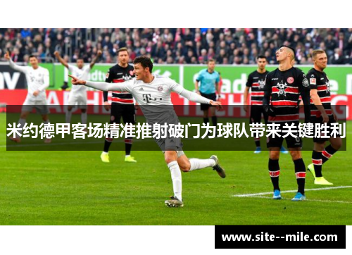 米约德甲客场精准推射破门为球队带来关键胜利 米约德甲客场精准推射破门为球队带来关键胜利