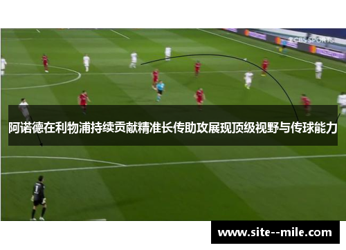 阿诺德在利物浦持续贡献精准长传助攻展现顶级视野与传球能力