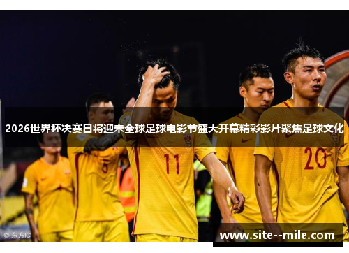2026世界杯决赛日将迎来全球足球电影节盛大开幕精彩影片聚焦足球文化