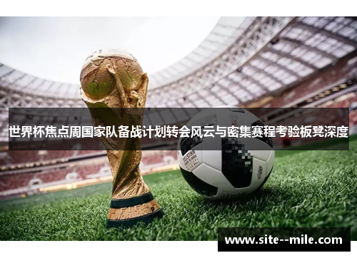 世界杯焦点周国家队备战计划转会风云与密集赛程考验板凳深度