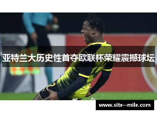 亚特兰大历史性首夺欧联杯荣耀震撼球坛 亚特兰大历史性首夺欧联杯荣耀震撼球坛