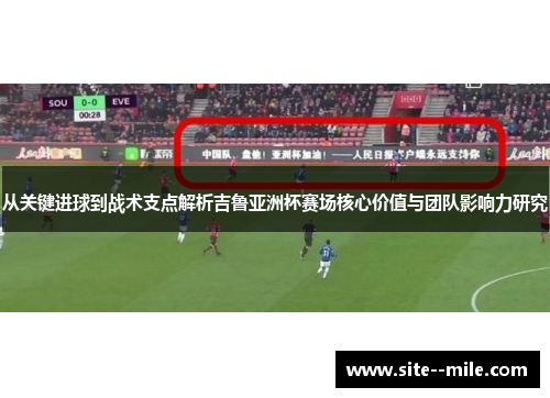 从关键进球到战术支点解析吉鲁亚洲杯赛场核心价值与团队影响力研究 从关键进球到战术支点解析吉鲁亚洲杯赛场核心价值与团队影响力研究