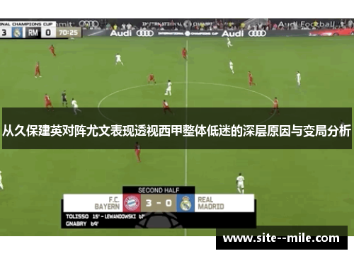 从久保建英对阵尤文表现透视西甲整体低迷的深层原因与变局分析 从久保建英对阵尤文表现透视西甲整体低迷的深层原因与变局分析