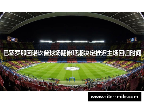 巴塞罗那因诺坎普球场翻修延期决定推迟主场回归时间 巴塞罗那因诺坎普球场翻修延期决定推迟主场回归时间