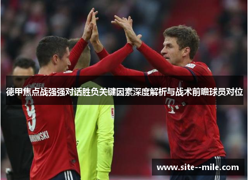 德甲焦点战强强对话胜负关键因素深度解析与战术前瞻球员对位 德甲焦点战强强对话胜负关键因素深度解析与战术前瞻球员对位